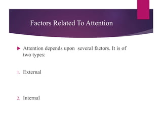 Factors Related To Attention
 Attention depends upon several factors. It is of
two types:
1. External
2. Internal
 