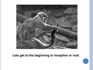 Lets get to the beginning or inception or root.