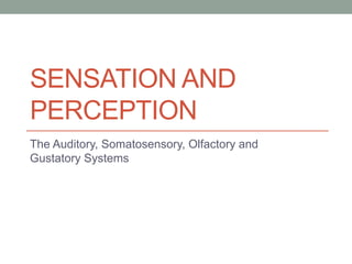 SENSATION AND 
PERCEPTION 
The Auditory, Somatosensory, Olfactory and 
Gustatory Systems 
 