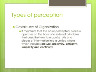 Types of perception
 Gestalt Law of Organization
 It maintains that the basic perceptual process
operates on the basis o...