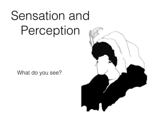 Sensation and
Perception
What do you see?
 