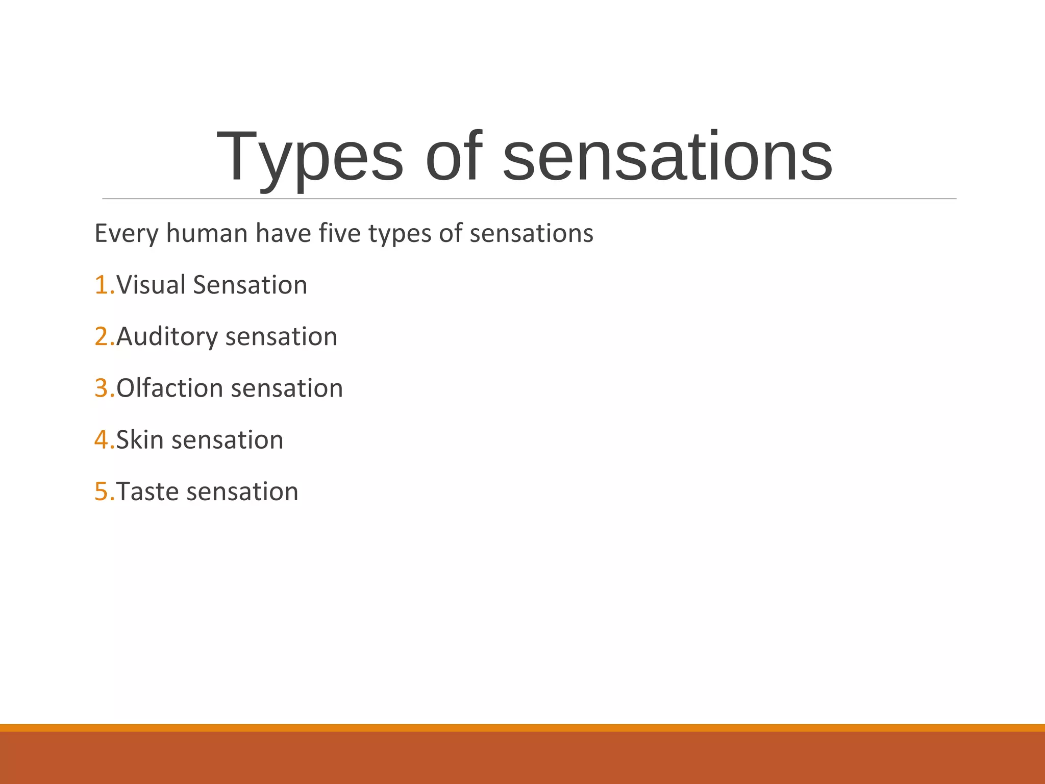 Types of sensations
Every human have five types of sensations
1.Visual Sensation
2.Auditory sensation
3.Olfaction sensation
4.Skin sensation
5.Taste sensation
 