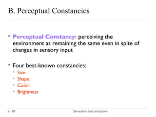 Sensation and perception68
 Perceptual Constancy: perceiving the
environment as remaining the same even in spite of
changes in sensory input
 Four best-known constancies:
 Size
 Shape
 Color
 Brightness
B. Perceptual Constancies
 