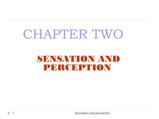 CHAPTER TWO
Sensation and perception1
SENSATION AND
PERCEPTION
 