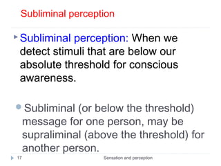 Subliminal perception
Sensation and perception17
Subliminal perception: When we
detect stimuli that are below our
absolut...