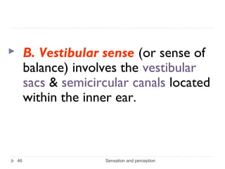 Sensation and perception46
 B. Vestibular sense (or sense of
balance) involves the vestibular
sacs & semicircular canals ...