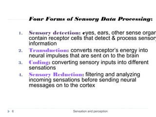 Sensation and perception6
Four Forms of Sensory Data Processing:
1. Sensory detection: eyes, ears, other sense organ
conta...
