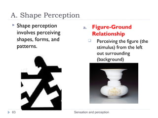A. Shape Perception
 Shape perception
involves perceiving
shapes, forms, and
patterns.
a. Figure-Ground
Relationship
 Pe...
