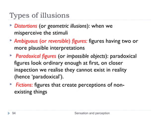 Types of illusions
 Distortions (or geometric illusions): when we
misperceive the stimuli
 Ambiguous (or reversible) fig...
