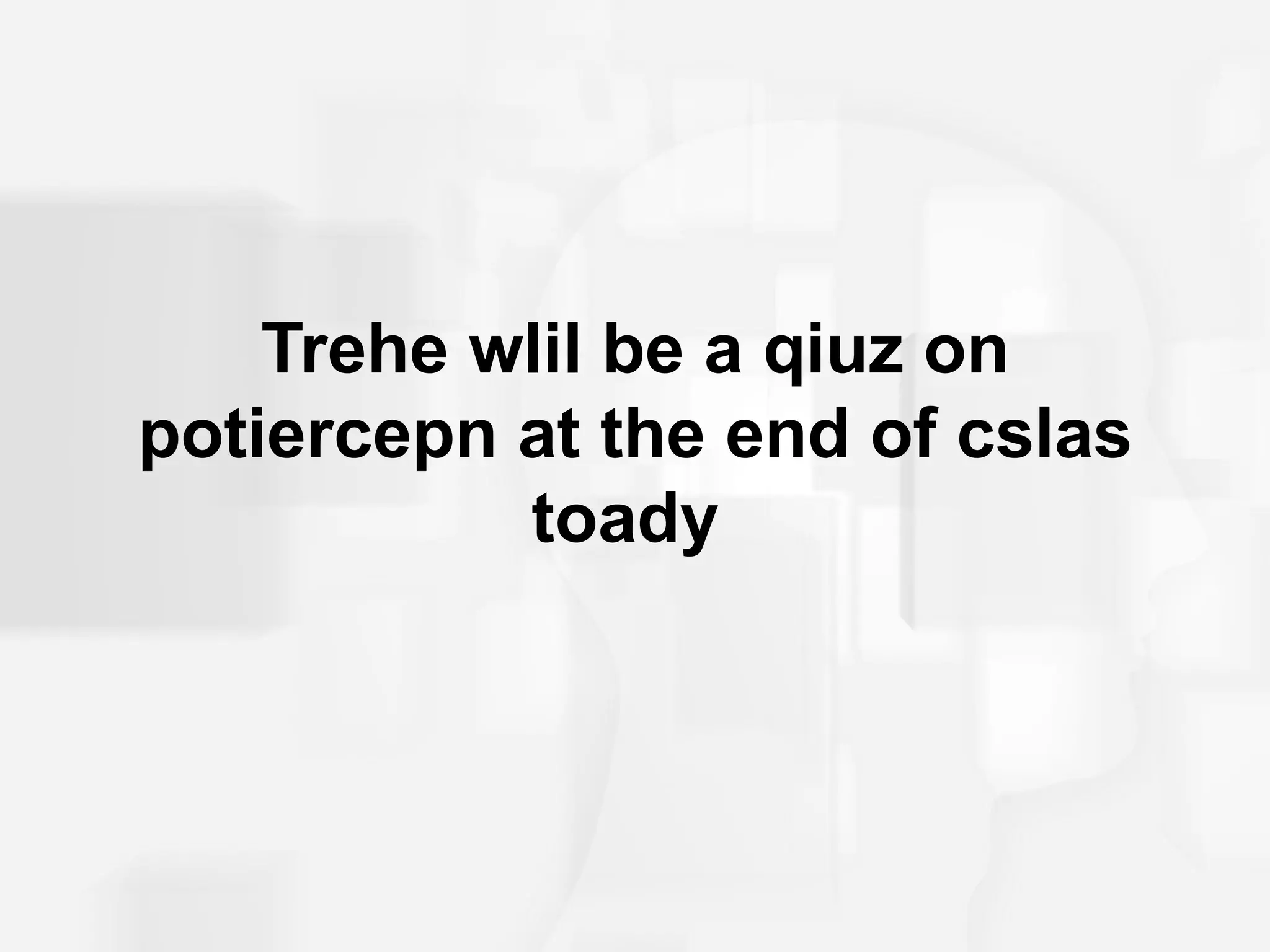 Trehe wlil be a qiuz on
potiercepn at the end of cslas
           toady
 
