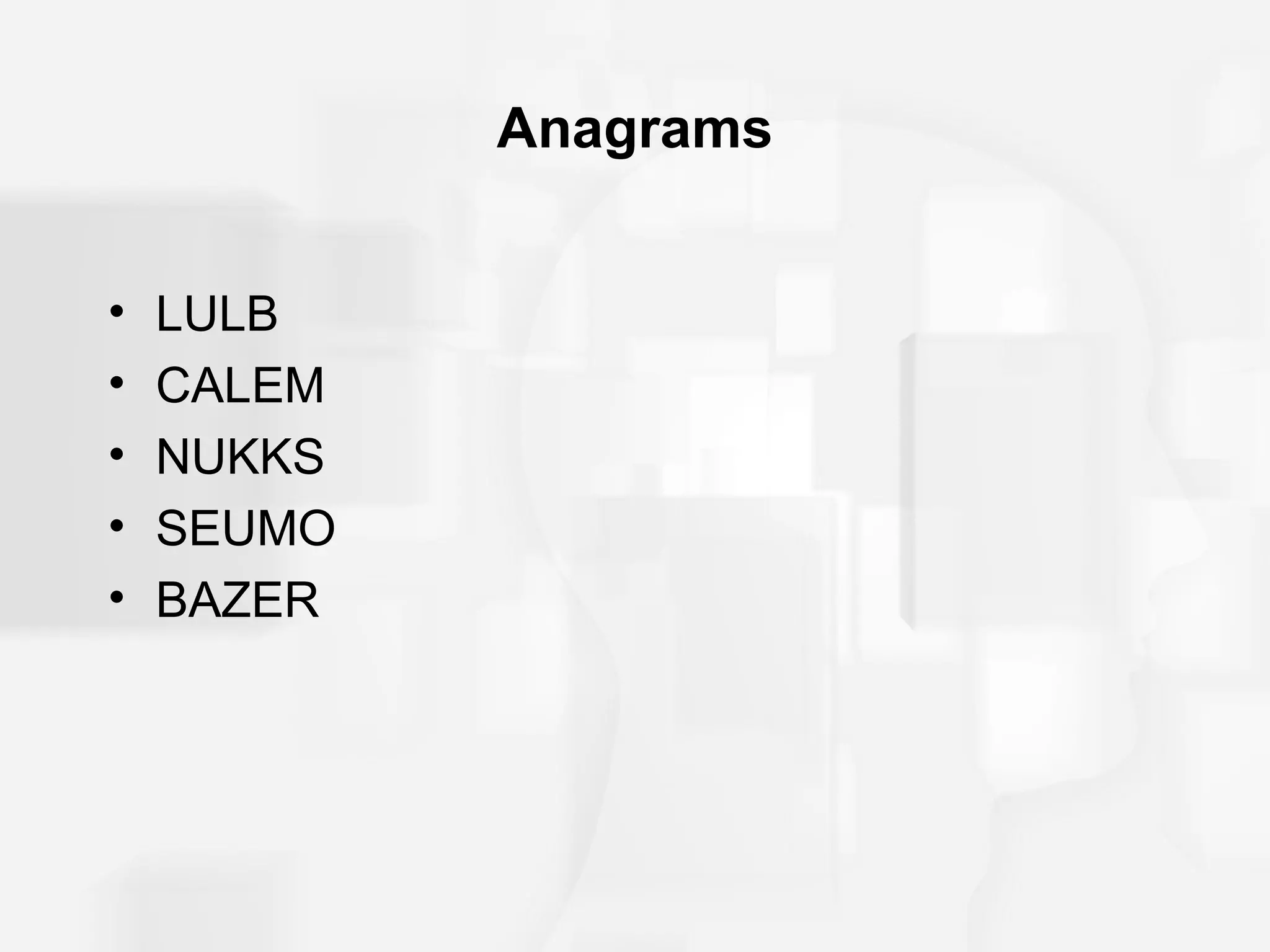 Anagrams


•   LULB
•   CALEM
•   NUKKS
•   SEUMO
•   BAZER
 