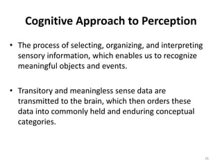 26
Cognitive Approach to Perception
• The process of selecting, organizing, and interpreting
sensory information, which en...