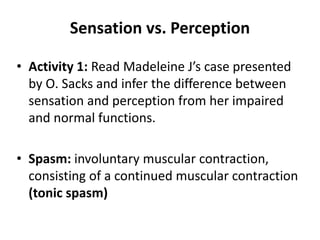 Sensation vs. Perception
• Activity 1: Read Madeleine J’s case presented
by O. Sacks and infer the difference between
sens...