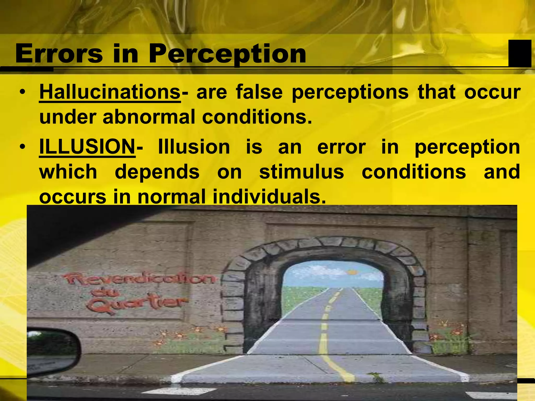 Errors in PerceptionHallucinations- are false perceptions that occur under abnormal conditions. ILLUSION- Illusion is an error in perception which depends on stimulus conditions and occurs in normal individuals. 