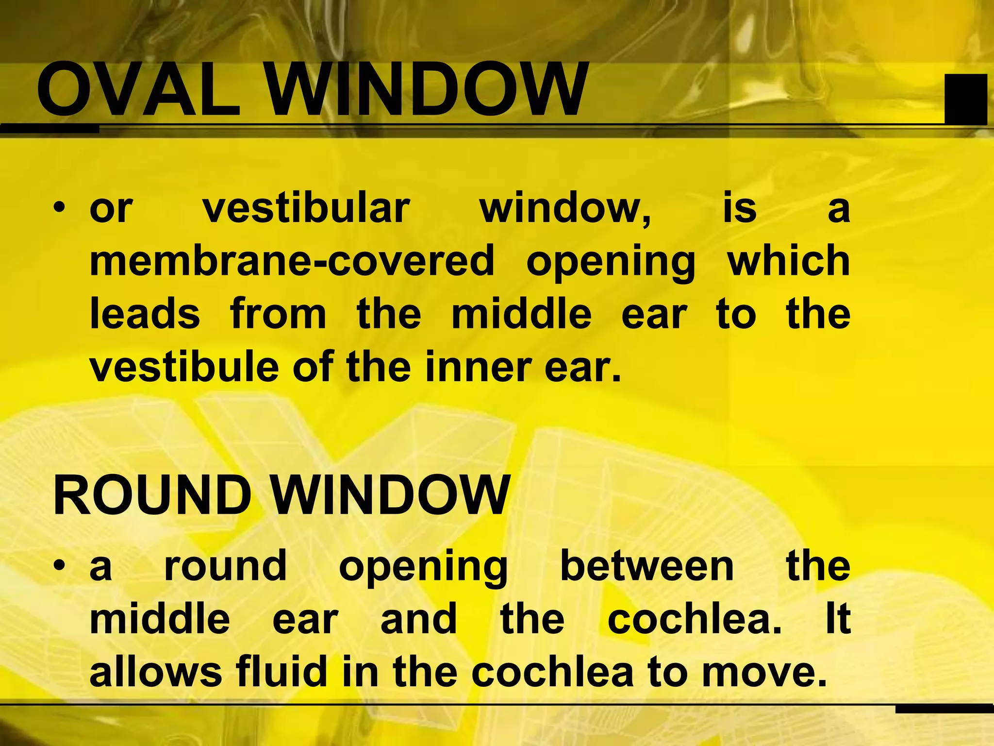 OVAL WINDOWor vestibular window, is a membrane-covered opening which leads from the middle ear to the vestibule of the inner ear.ROUND WINDOWa round opening between the middle ear and the cochlea. It allows fluid in the cochlea to move.