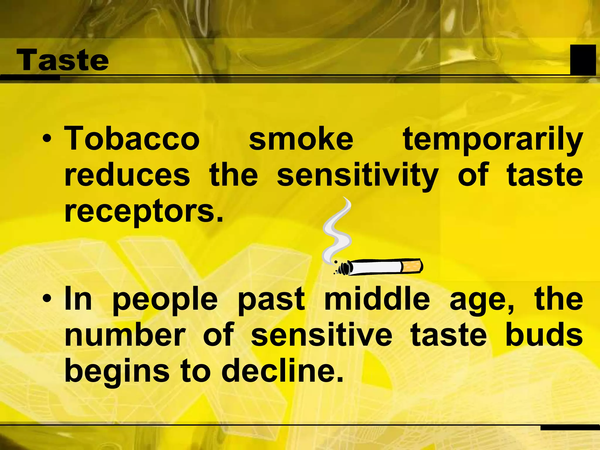 TasteTobacco smoke temporarily reduces the sensitivity of taste receptors.In people past middle age, the number of sensitive taste buds begins to decline.