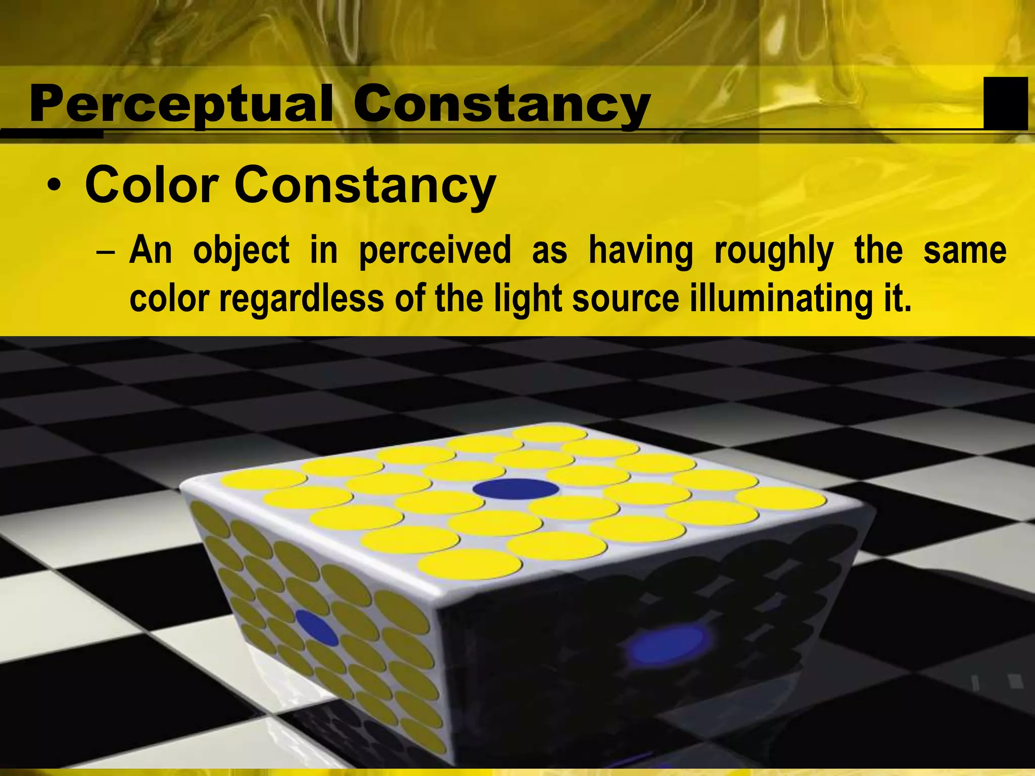 Perceptual ConstancyColor ConstancyAn object in perceived as having roughly the same color regardless of the light source illuminating it.