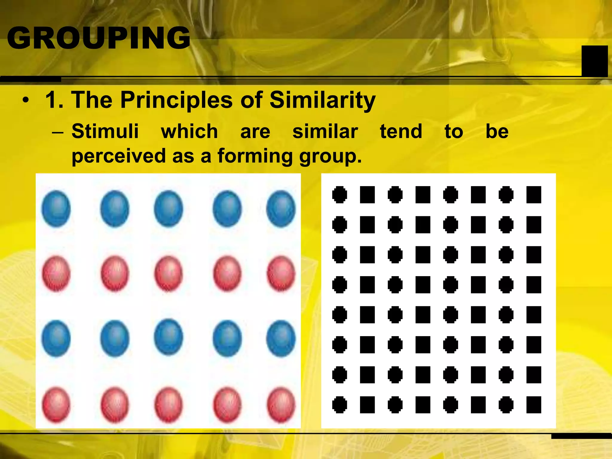GROUPING1. The Principles of SimilarityStimuli which are similar tend to be perceived as a forming group.