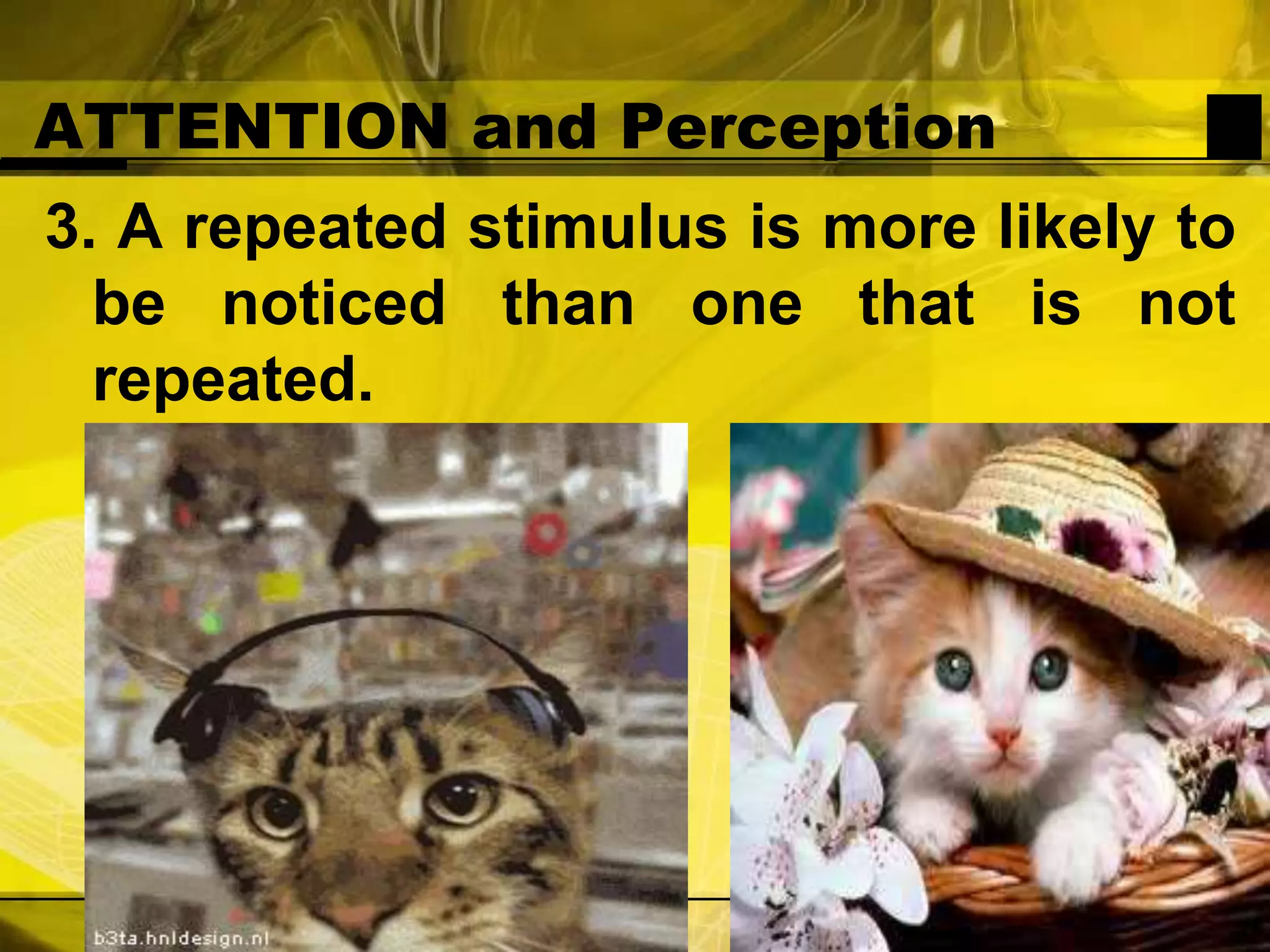 ATTENTION and Perception3. A repeated stimulus is more likely to be noticed than one that is not repeated.