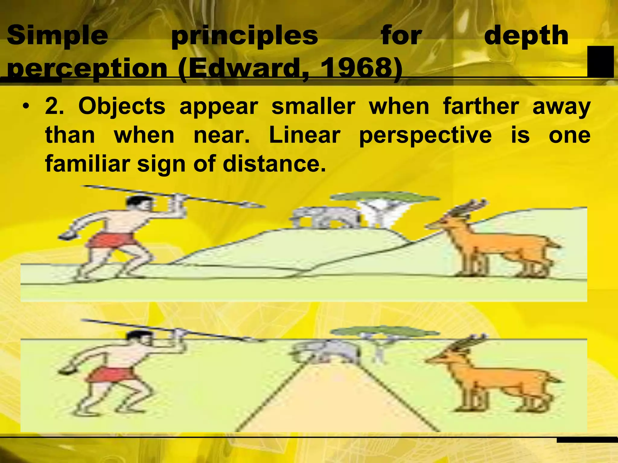 Simple principles for depth perception (Edward, 1968)2. Objects appear smaller when farther away than when near. Linear perspective is one familiar sign of distance.