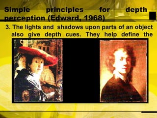 Simple principles for depth perception (Edward, 1968)3. The lights and  shadows upon parts of an object also give depth cues. They help define the contours of three-dimensional objects.