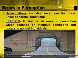 Errors in PerceptionHallucinations- are false perceptions that occur under abnormal conditions. ILLUSION- Illusion is an error in perception which depends on stimulus conditions and occurs in normal individuals. 