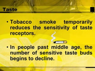TasteTobacco smoke temporarily reduces the sensitivity of taste receptors.In people past middle age, the number of sensitive taste buds begins to decline.