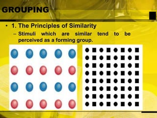 GROUPING1. The Principles of SimilarityStimuli which are similar tend to be perceived as a forming group.