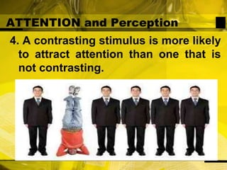 ATTENTION and Perception4. A contrasting stimulus is more likely to attract attention than one that is not contrasting.