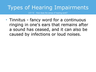 Types of Hearing Impairments
LO 7.5

How does the sense of hearing work?

• Tinnitus - fancy word for a continuous
ringing...