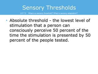 Sensory Thresholds
LO 7.2

What is a sensory threshold? What is sensory adaptation?

• Absolute threshold - the lowest lev...