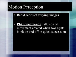 Motion Perception Rapid series of varying images Phi phenomenon :  illusion of movement created when two lights blink on and off in quick succession 