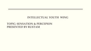 INTELLECTUAL YOUTH WING
TOPIC; SENSATION & PERCEPION
PRESENTED BY RUSTAM
 