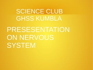 SCIENCE CLUB
GHSS KUMBLA
PRESESENTATION
ON NERVOUS
SYSTEM
 