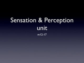 Sensation & Perception
         unit
         m12-17
 