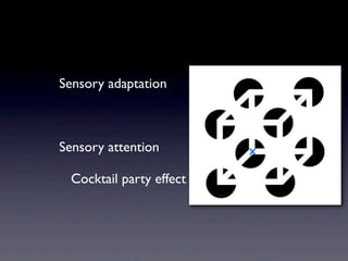 Sensory adaptation



Sensory attention        x

 Cocktail party effect
 