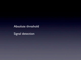 Absolute threshold

Signal detection
 