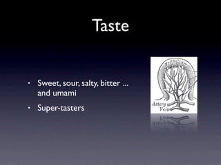 Taste


•   Sweet, sour, salty, bitter ...
    and umami
•   Super-tasters
 