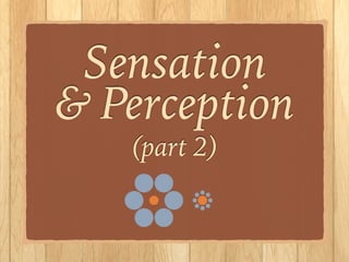 Sensation
& Perception
(part 2)
!
!
 