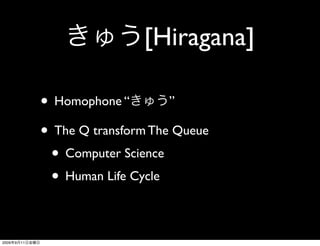 [Hiragana]

                • Homophone “        ”

                • The Q transform The Queue
                 • Computer Science
                 • Human Life Cycle

2009   9   11
 