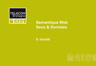 Semantique Web
Sens & Données
S. Garlatti
 