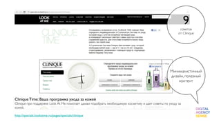 9
                                                                                                         советов
                                                                                                        от Clinique




                                                                                                   Минималистичный
                                                                                                   дизайн, полезный
                                                                                                       контент



Clinique Time: Ваша программа ухода за кожей
Clinique при поддержке Look At Me помогает дамам подобрать необходимую косметику и дает советы по уходу за
кожей.

http://specials.lookatme.ru/pages/specials/clinique
 