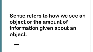 Sense refers to how we see an
object or the amount of
information given about an
object.
 