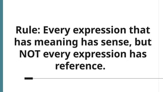 Rule: Every expression that
has meaning has sense, but
NOT every expression has
reference.
 