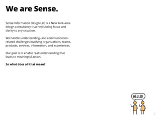 2
We are Sense.
2
Sense Information Design LLC is a New York-area
design consultancy that helps bring focus and
clarity to...