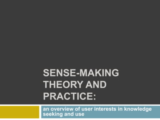 SENSE-MAKING
THEORY AND
PRACTICE:
an overview of user interests in knowledge
seeking and use
 