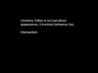Uncanny Valley is not just about appearance, it involves behaviour too. Intersection: 