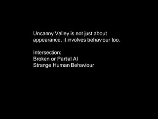 Uncanny Valley is not just about appearance, it involves behaviour too. Intersection: Broken or Partial AI Strange Human Behaviour 