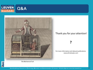 Q&A




                                                                            Thank you for your attention!


                                                                                                     ?

                                                                            For more information and relevant publications:
                                                                                        www.ahmetsoylu.com




                  The Mechanical Turk



Interdisciplinary Research on Technology, Education and Communication, KU Leuven - KULAK, Belgi um, www.itec-research.eu      20
 