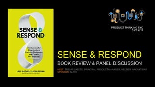 BOOK REVIEW & PANEL DISCUSSION
HOST: TREMIS SKEETE, PRINCIPAL PRODUCT MANAGER, NEXTIER INNOVATIONS
SPONSOR: ALPHA
PRODUCT THINKING NYC
5.23.2017
SENSE & RESPOND
 